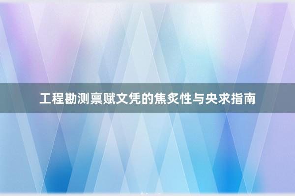 工程勘测禀赋文凭的焦炙性与央求指南